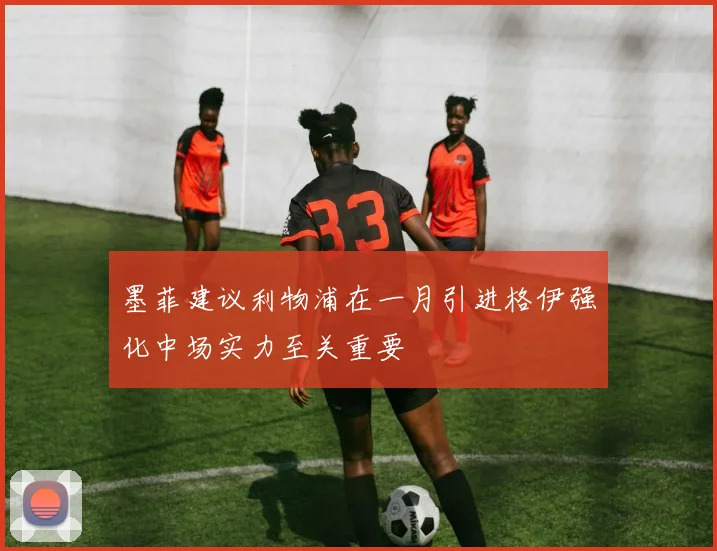墨菲建议利物浦在一月引进格伊强化中场实力至关重要