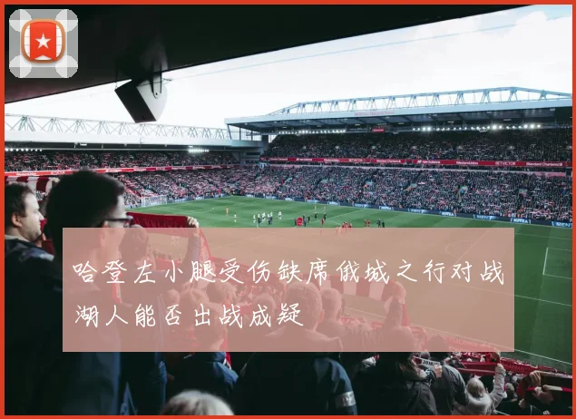 哈登左小腿受伤缺席俄城之行对战湖人能否出战成疑