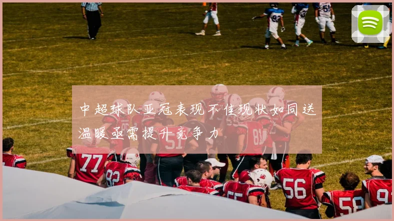 中超球队亚冠表现不佳现状如同送温暖亟需提升竞争力