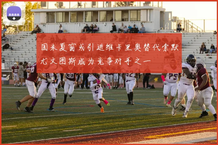 国米夏窗或引进维卡里奥替代索默尤文图斯成为竞争对手之一