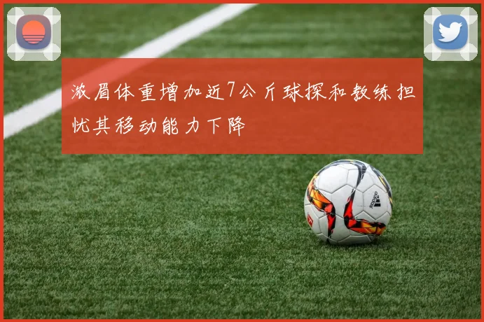 浓眉体重增加近7公斤球探和教练担忧其移动能力下降