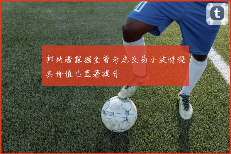 邦纳透露掘金曾考虑交易小波特现其价值已显著提升