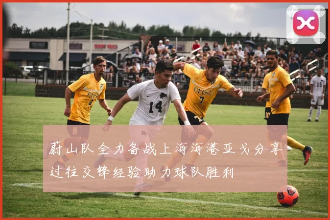 蔚山队全力备战上海海港亚戈分享过往交锋经验助力球队胜利