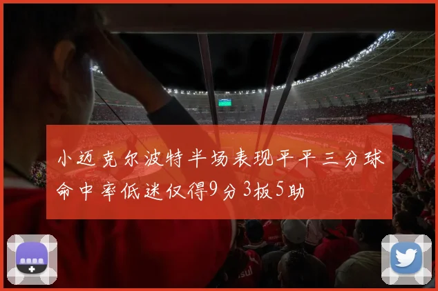 小迈克尔波特半场表现平平三分球命中率低迷仅得9分3板5助