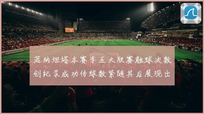 若纳坦塔本赛季五大联赛触球次数创纪录成功传球数紧随其后展现出色表现